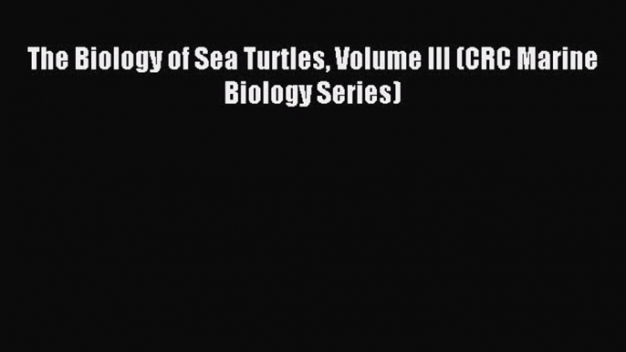 Download The Biology of Sea Turtles Volume III (CRC Marine Biology Series) PDF Online