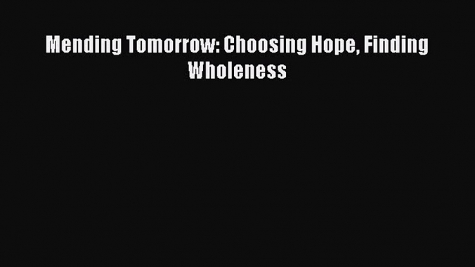 Read Mending Tomorrow: Choosing Hope Finding Wholeness Ebook Free