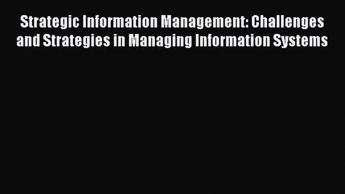 Read Strategic Information Management: Challenges and Strategies in Managing Information Systems