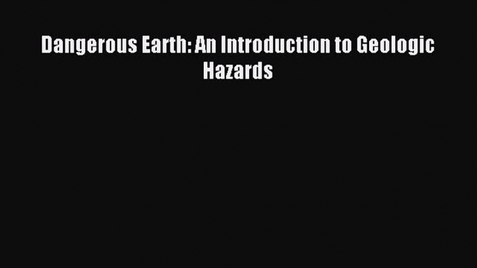 Read Dangerous Earth: An Introduction to Geologic Hazards Ebook Free