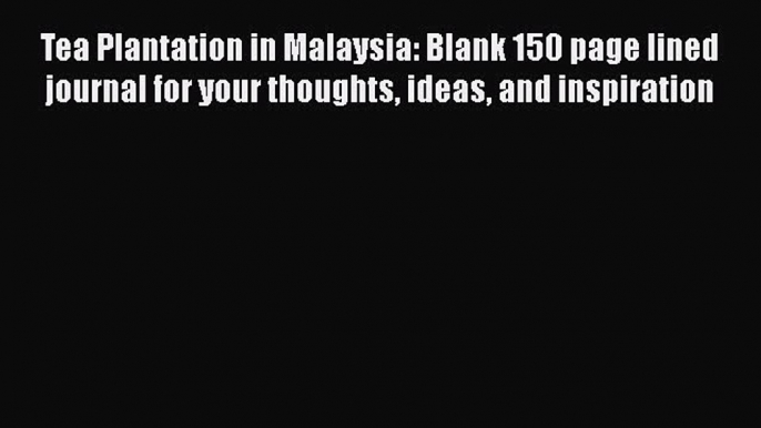 Read Tea Plantation in Malaysia: Blank 150 page lined journal for your thoughts ideas and inspiration