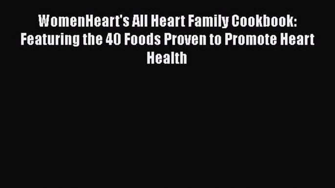 Read WomenHeart's All Heart Family Cookbook: Featuring the 40 Foods Proven to Promote Heart