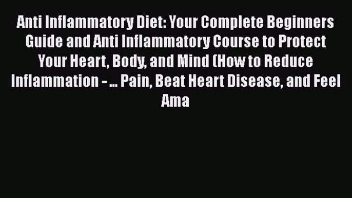 Read Anti Inflammatory Diet: Your Complete Beginners Guide and Anti Inflammatory Course to