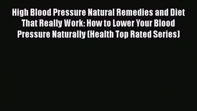 Read High Blood Pressure Natural Remedies and Diet That Really Work: How to Lower Your Blood