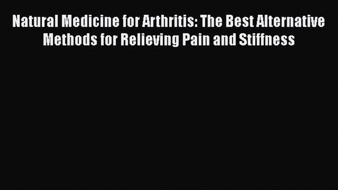 Read Natural Medicine for Arthritis: The Best Alternative Methods for Relieving Pain and Stiffness