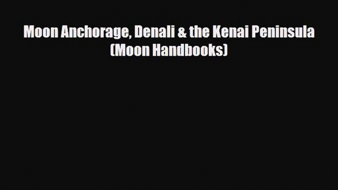 PDF Moon Anchorage Denali & the Kenai Peninsula (Moon Handbooks) PDF Book Free