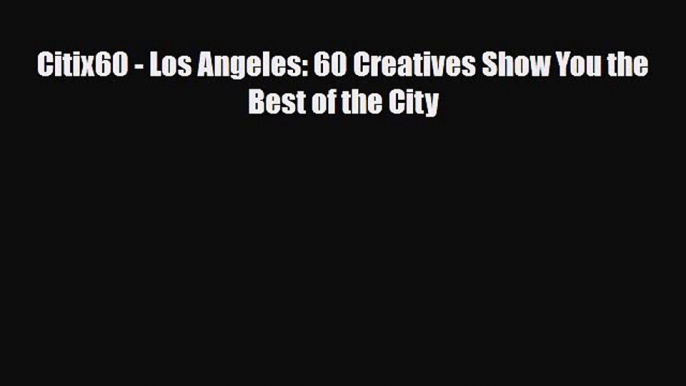 Download Citix60 - Los Angeles: 60 Creatives Show You the Best of the City Read Online