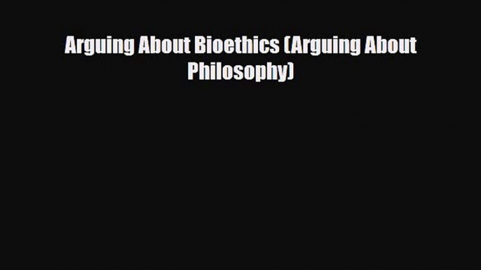 PDF Arguing About Bioethics (Arguing About Philosophy) Ebook