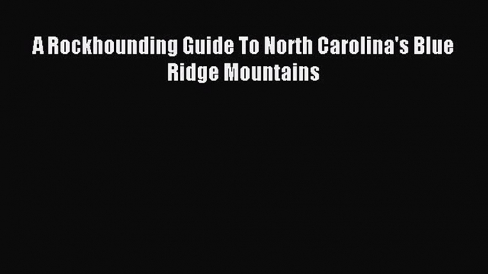 Download A Rockhounding Guide To North Carolina's Blue Ridge Mountains Ebook Online