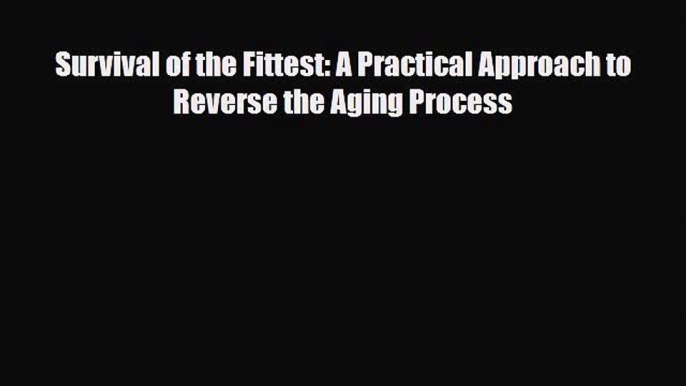 Read ‪Survival of the Fittest: A Practical Approach to Reverse the Aging Process‬ Ebook Free