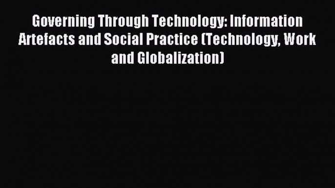 Read Governing Through Technology: Information Artefacts and Social Practice (Technology Work