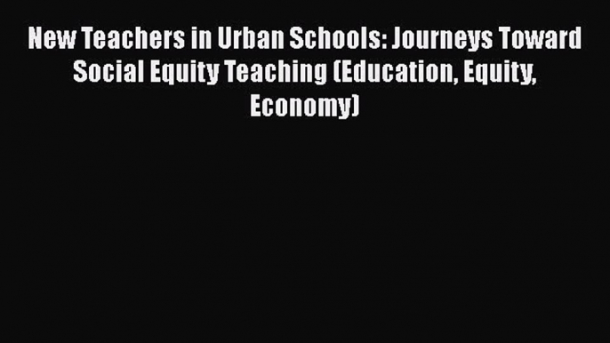 Read New Teachers in Urban Schools: Journeys Toward Social Equity Teaching (Education Equity