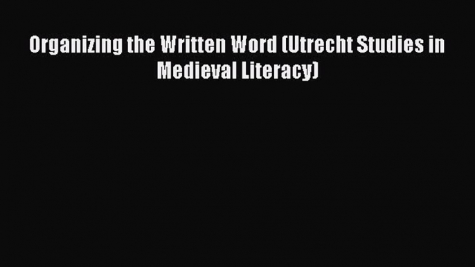 Read Organizing the Written Word (Utrecht Studies in Medieval Literacy) Ebook Free