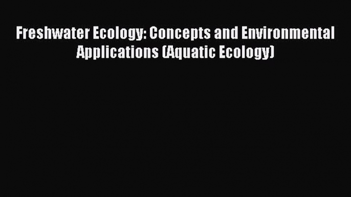 Download Freshwater Ecology: Concepts and Environmental Applications (Aquatic Ecology) Ebook