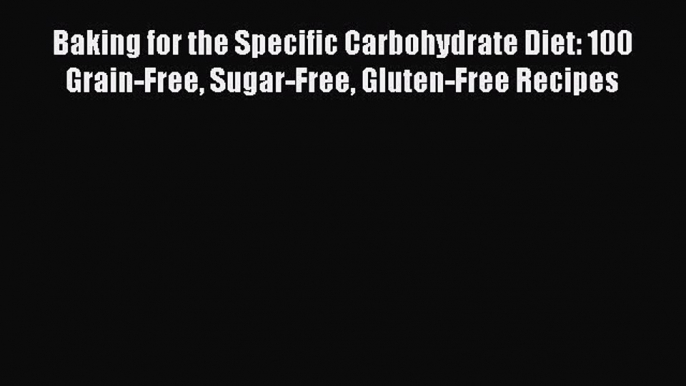 Download Baking for the Specific Carbohydrate Diet: 100 Grain-Free Sugar-Free Gluten-Free Recipes