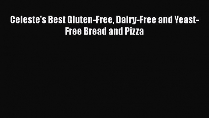 Read Celeste's Best Gluten-Free Dairy-Free and Yeast-Free Bread and Pizza PDF Online