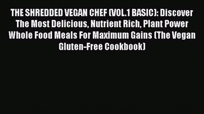 Read THE SHREDDED VEGAN CHEF (VOL.1 BASIC): Discover The Most Delicious Nutrient Rich Plant