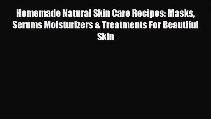 Read ‪Homemade Natural Skin Care Recipes: Masks Serums Moisturizers & Treatments For Beautiful