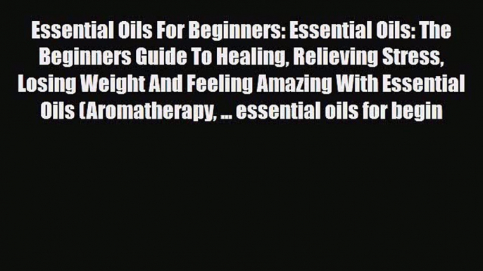 Read ‪Essential Oils For Beginners: Essential Oils: The Beginners Guide To Healing Relieving