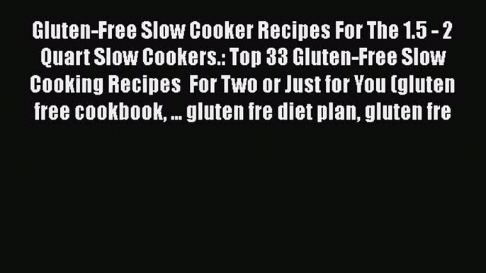 Read Gluten-Free Slow Cooker Recipes For The 1.5 - 2 Quart Slow Cookers.: Top 33 Gluten-Free