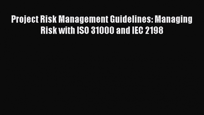 Read Project Risk Management Guidelines: Managing Risk with ISO 31000 and IEC 2198 Ebook Free