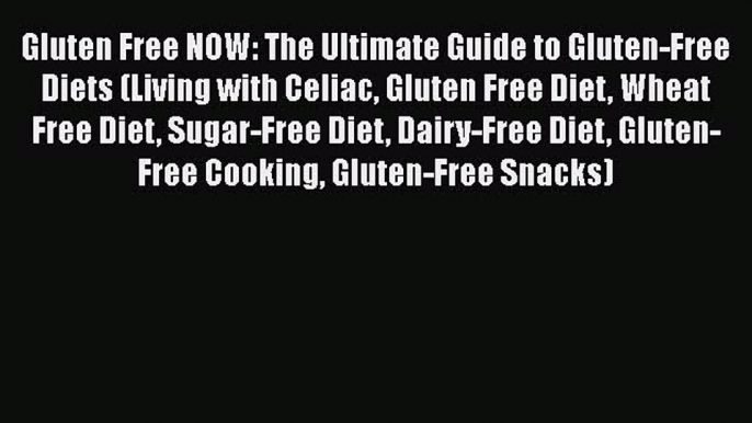 Read Gluten Free NOW: The Ultimate Guide to Gluten-Free Diets (Living with Celiac Gluten Free