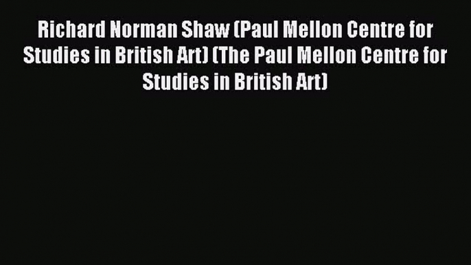 Download Richard Norman Shaw (Paul Mellon Centre for Studies in British Art) (The Paul Mellon