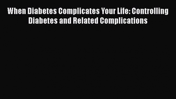 Download When Diabetes Complicates Your Life: Controlling Diabetes and Related Complications