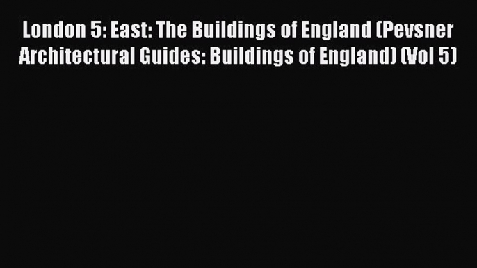 Read London 5: East: The Buildings of England (Pevsner Architectural Guides: Buildings of England)