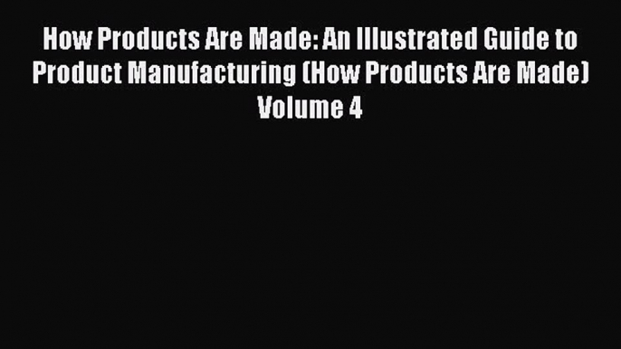 Read How Products Are Made: An Illustrated Guide to Product Manufacturing (How Products Are