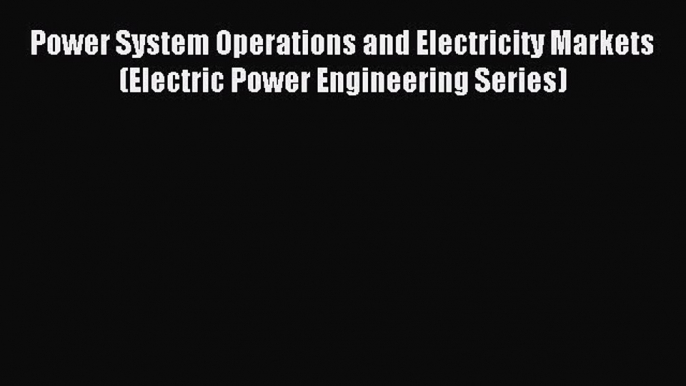 Read Power System Operations and Electricity Markets (Electric Power Engineering Series) Ebook