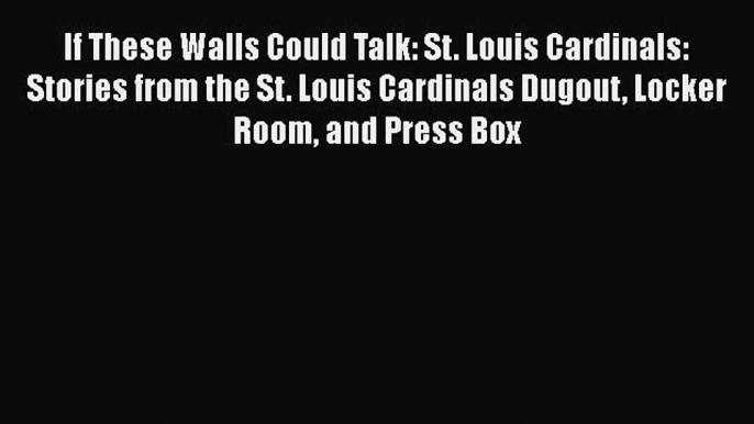 Read If These Walls Could Talk: St. Louis Cardinals: Stories from the St. Louis Cardinals Dugout