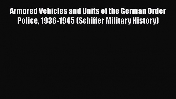 Download Armored Vehicles and Units of the German Order Police 1936-1945 (Schiffer Military