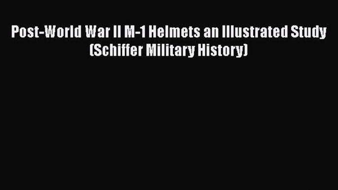 PDF Post-World War II M-1 Helmets an Illustrated Study (Schiffer Military History) Free Books