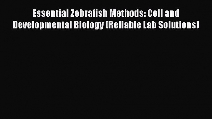 Read Essential Zebrafish Methods: Cell and Developmental Biology (Reliable Lab Solutions) Ebook