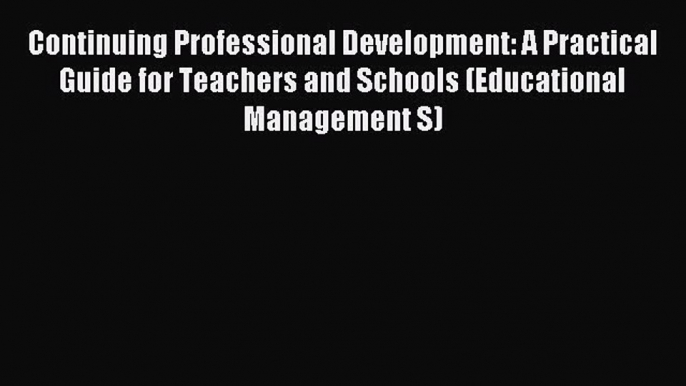 Read Continuing Professional Development: A Practical Guide for Teachers and Schools (Educational