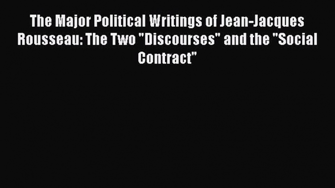 Read The Major Political Writings of Jean-Jacques Rousseau: The Two Discourses and the Social