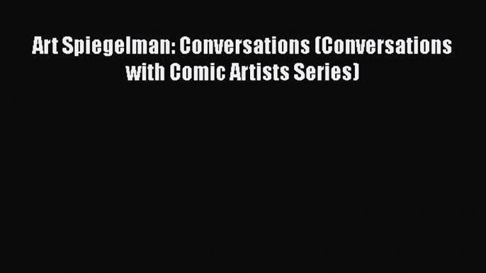 Read Art Spiegelman: Conversations (Conversations with Comic Artists Series) PDF Online