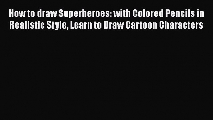 Download How to draw Superheroes: with Colored Pencils in Realistic Style Learn to Draw Cartoon