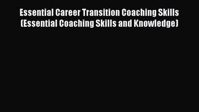 Read Essential Career Transition Coaching Skills (Essential Coaching Skills and Knowledge)