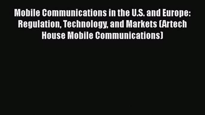 Read Mobile Communications in the U.S. and Europe: Regulation Technology and Markets (Artech