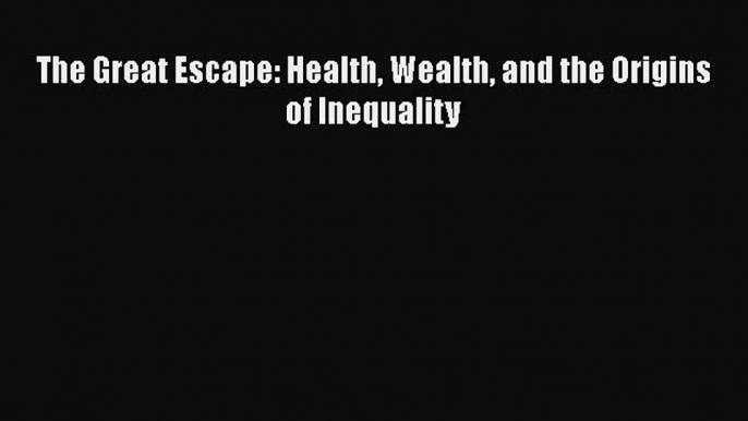 Read The Great Escape: Health Wealth and the Origins of Inequality Ebook Free