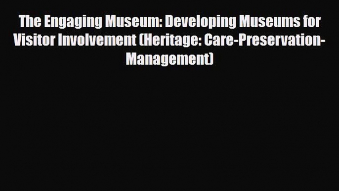 Download The Engaging Museum: Developing Museums for Visitor Involvement (Heritage: Care-Preservation-Management)