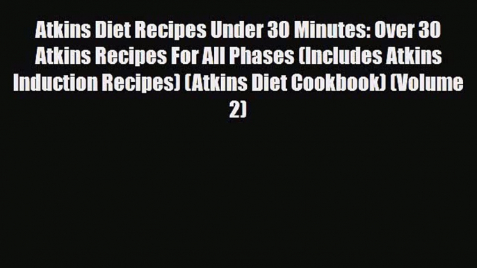 Read ‪Atkins Diet Recipes Under 30 Minutes: Over 30 Atkins Recipes For All Phases (Includes