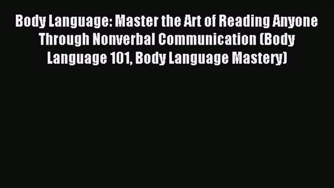 Read Body Language: Master the Art of Reading Anyone Through Nonverbal Communication (Body