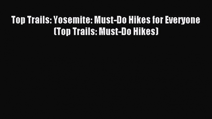 [Download PDF] Top Trails: Yosemite: Must-Do Hikes for Everyone (Top Trails: Must-Do Hikes)