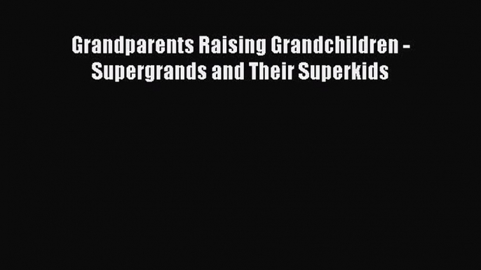 [Download] Grandparents Raising Grandchildren - Supergrands and Their Superkids# [Download]