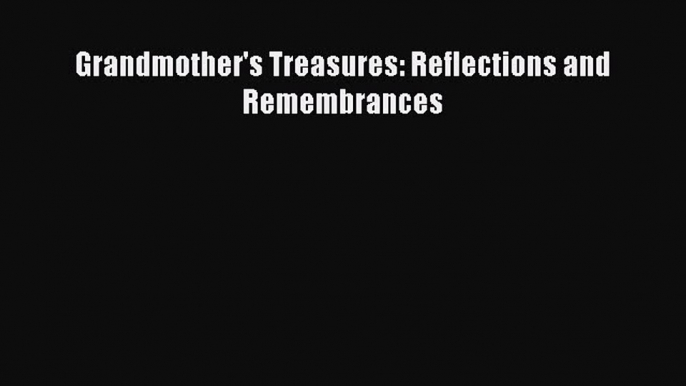 [PDF] Grandmother's Treasures: Reflections and Remembrances# [Read] Online