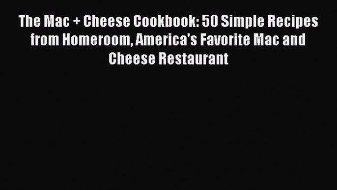 Download The Mac + Cheese Cookbook: 50 Simple Recipes from Homeroom America's Favorite Mac