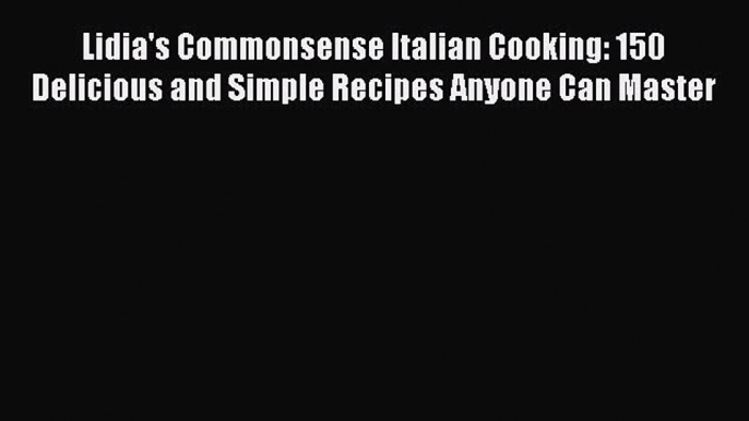 [Download PDF] Lidia's Commonsense Italian Cooking: 150 Delicious and Simple Recipes Anyone